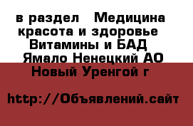  в раздел : Медицина, красота и здоровье » Витамины и БАД . Ямало-Ненецкий АО,Новый Уренгой г.